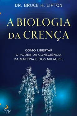 Lua De Papel A Biologia da Crença de Dr. Bruce H. Lipton - Como Libertar o Poder da Consciência da Matéria e dos Milagres