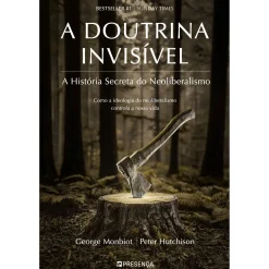 New Presença A Doutrina Invisível de George Monbiot e Peter Hutchison - A História Secreta do Neoliberalismo