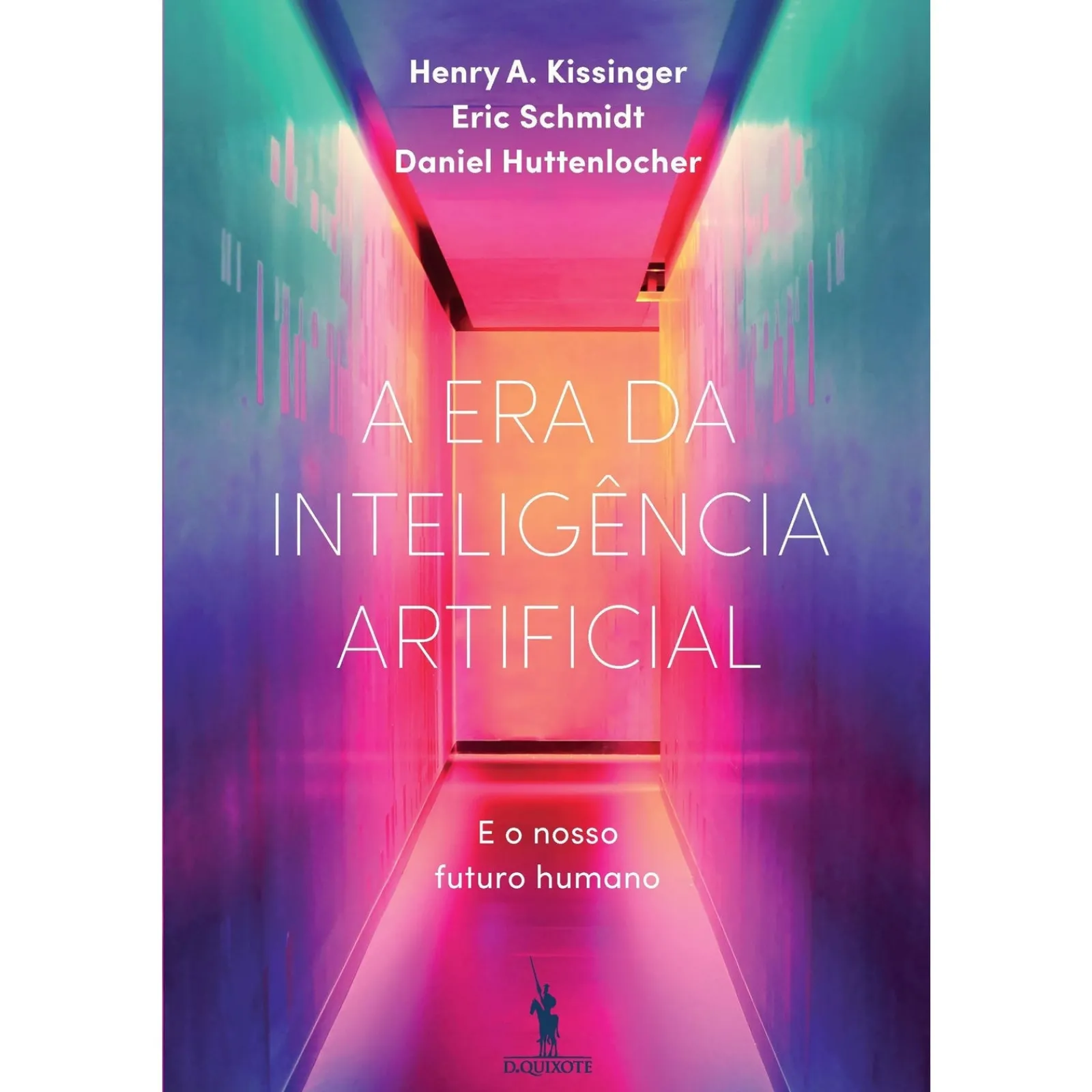 Dom Quixote A Era da Inteligência Artificial de Henry A Kissinger, Daniel Huttenlocher e Eric Schmidt - e o Nosso Futuro Humano
