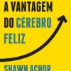 Presença A Vantagem do Cérebro Feliz de Shawn Achor - Os Sete Princípios da Psicologia Positiva que Alimentam o Sucesso e o Desempenho no Trabalho