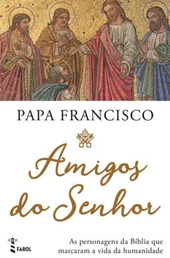 Farol Amigos do Senhor de Papa Francisco - As Personagens da Bíblia que Marcaram a Vida da Humanidade