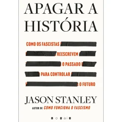 Vogais Apagar a História de Jason Stanley - Como os Fascistas Reescrevem o Passado para Controlar o Futuro