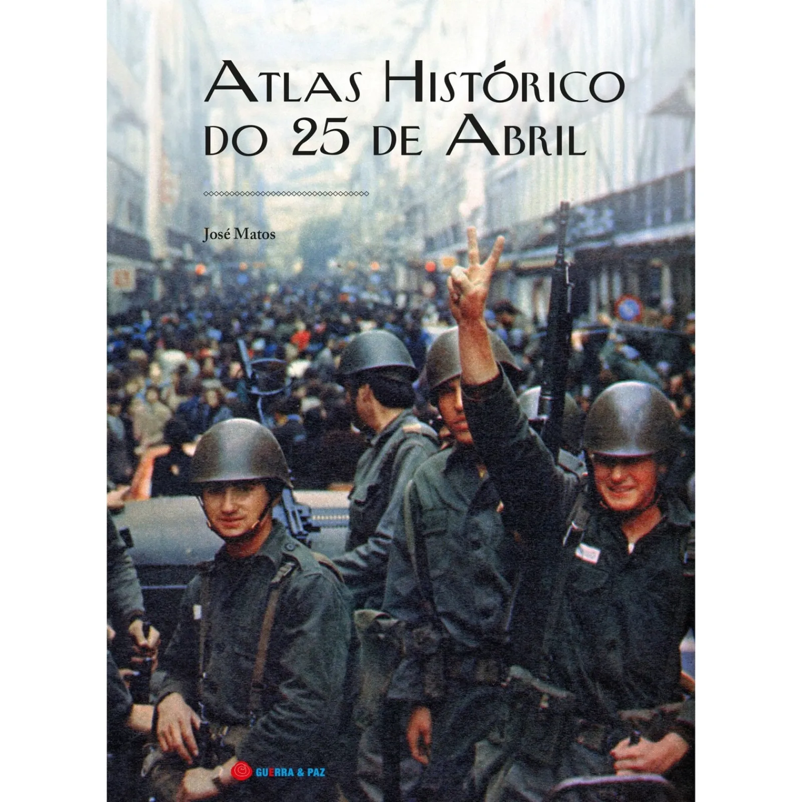 Guerra E Paz Atlas Histórico do 25 de Abril de José Matos