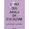 Presença Como Ser Amiga da Escuridão de Kathleen Glasgow