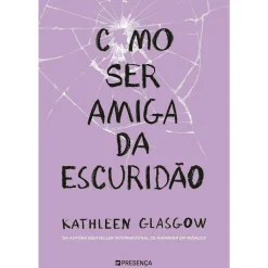 Presença Como Ser Amiga da Escuridão de Kathleen Glasgow