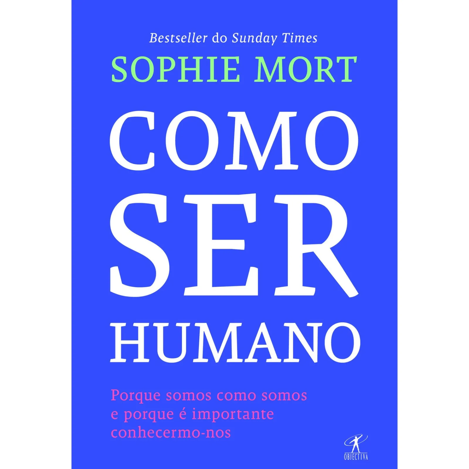 Objectiva Como Ser Humano de Sophie Mort - Porque Somos Como Somos e Porque é Importante Conhecermo-nos