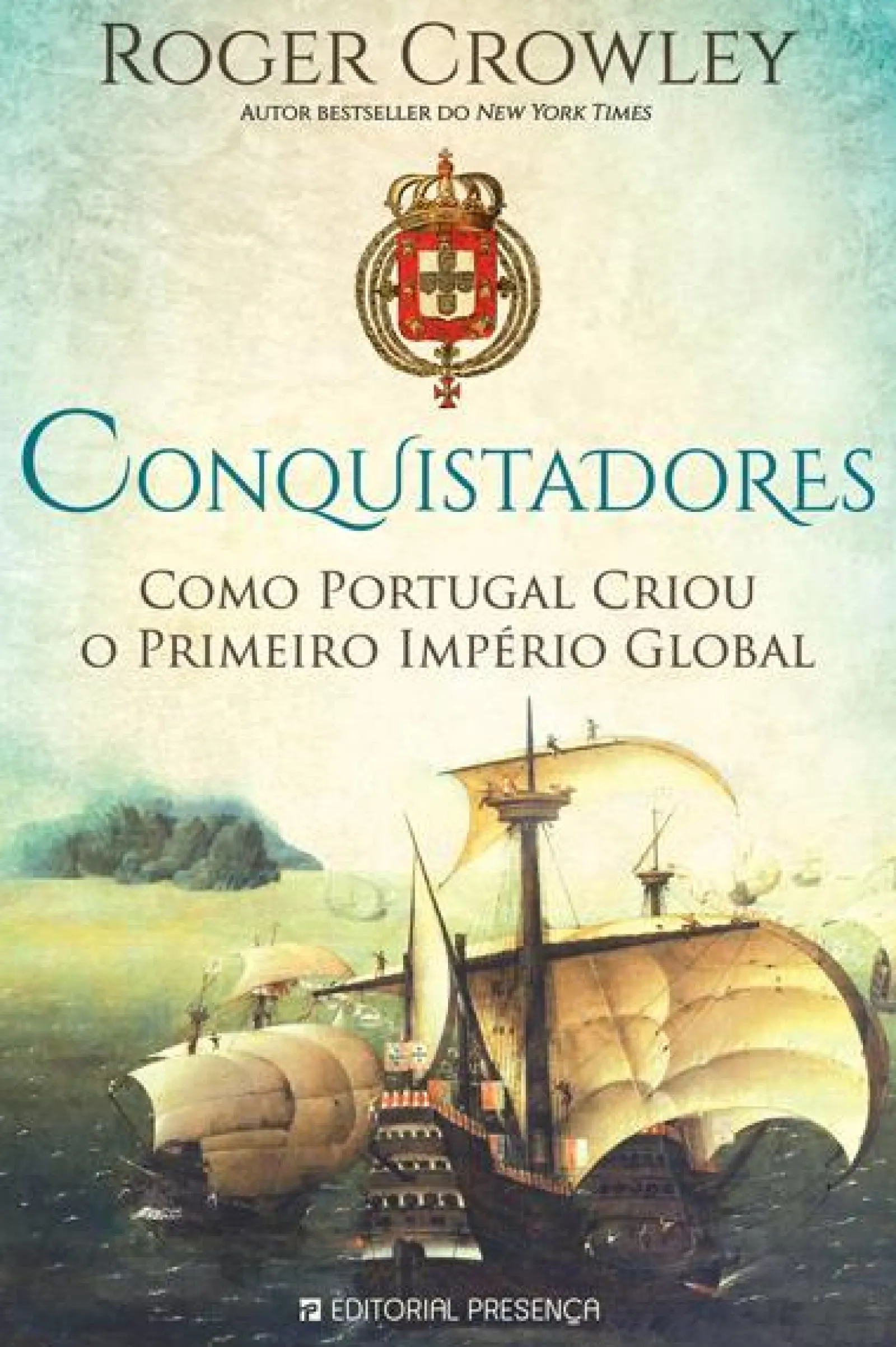 Presença Conquistadores de Roger Crowley - Como Portugal Criou o Primeiro Império Global