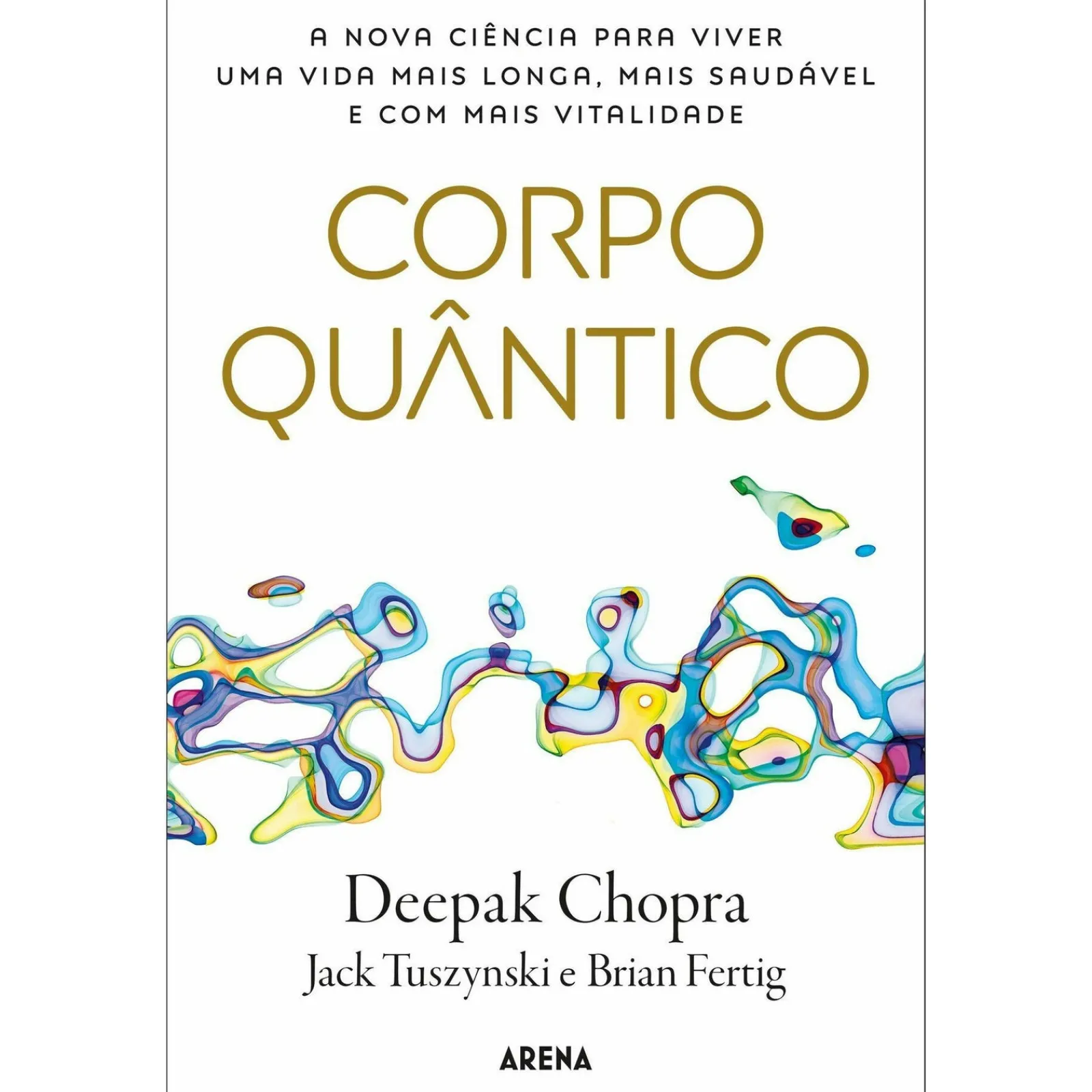Arena Corpo Quântico de Deepak Chopra, Jack Tuszynski e Brian Fertig