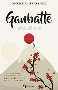 Albatroz Ganbatte de Nobuo Suzuki - O Segredo Japonês da Resiliência e da Superação