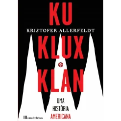 Best Casa Das Letras Ku Klux Klan - uma História Americana de Kristofer Allerfeldt