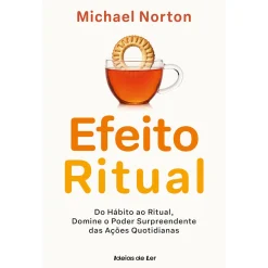 Ideias De Ler O Efeito Ritual de Michael Norton - Do Hábito ao Ritual, Domine o Poder Surpreendente das Ações Quotidianas