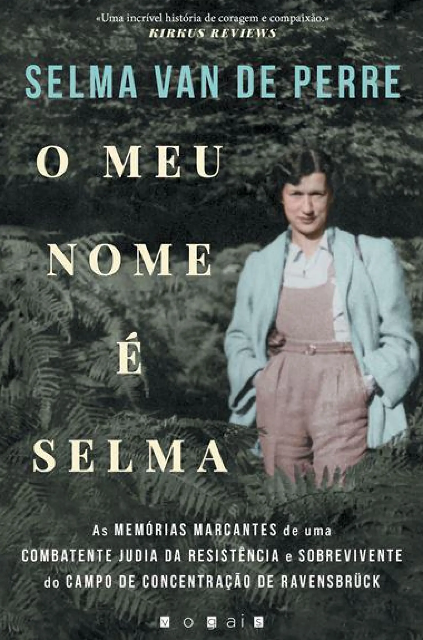 Vogais O Meu Nome é Selma de Selma van de Perre - As Memórias Marcantes de uma Combatente Judia da Resistência e Sobrevivente do Campo de Concentração de Ravensbrück