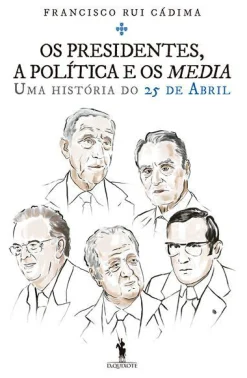 Dom Quixote Os Presidentes, a Política e os Media de Francisco Rui Cádima - Uma História do 25 de Abril