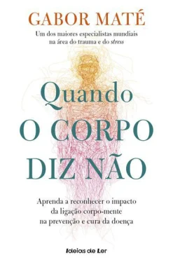 Ideias De Ler Quando o Corpo Diz Não de Gabor Maté Aprenda a Reconhecer o Impacto da Ligação Corpo-mente na Prevenção e Cura da Doença