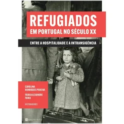 Presença Refugiados em Portugal no Século XX de Fábio Alexandre Faria e Carolina Henriques Pereira - Entre a Hospitalidade e a Intransigência