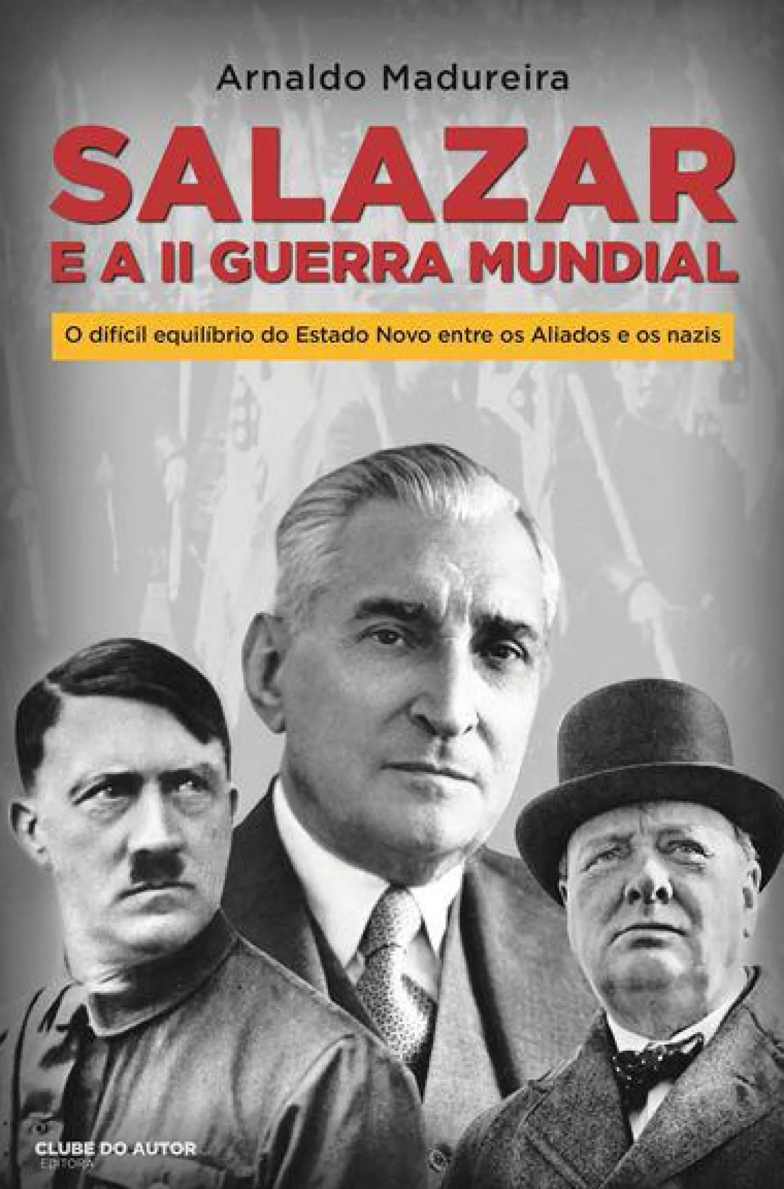 Clearance Clube Do Autor Salazar e a II Guerra Mundial de Arnaldo Madureira - O Difícil Equilíbrio do Estado Novo Entre os Aliados e os Nazis